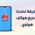 تحديث هواتف هواوي Huawei إلى الإصدارات الجديدة تحديث هواتف هواوي Huawei إلى الإصدارات الجديدة
