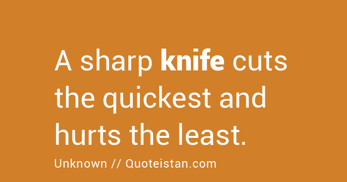 A sharp #knife cuts the quickest and hurts the least.