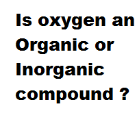 Is oxygen an Organic or Inorganic compound ? Is oxygen an Organic or Inorganic compound ?