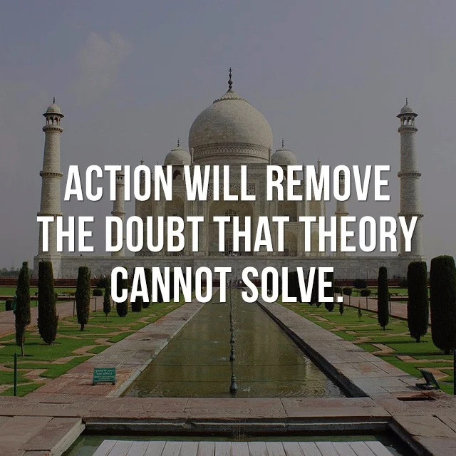 Action will remove the doubt that theory cannot solve.