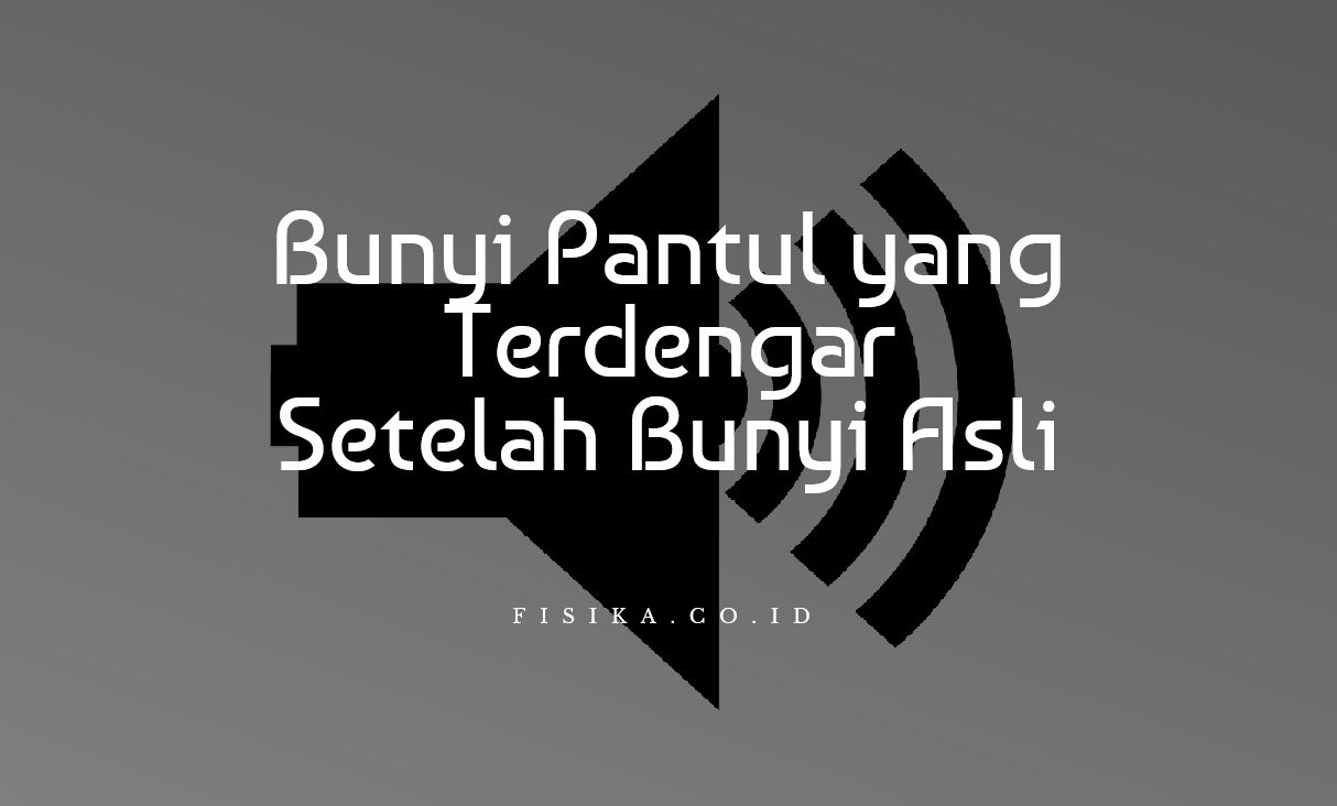 Bunyi pantul yang terdengar setelah bunyi asli disebut