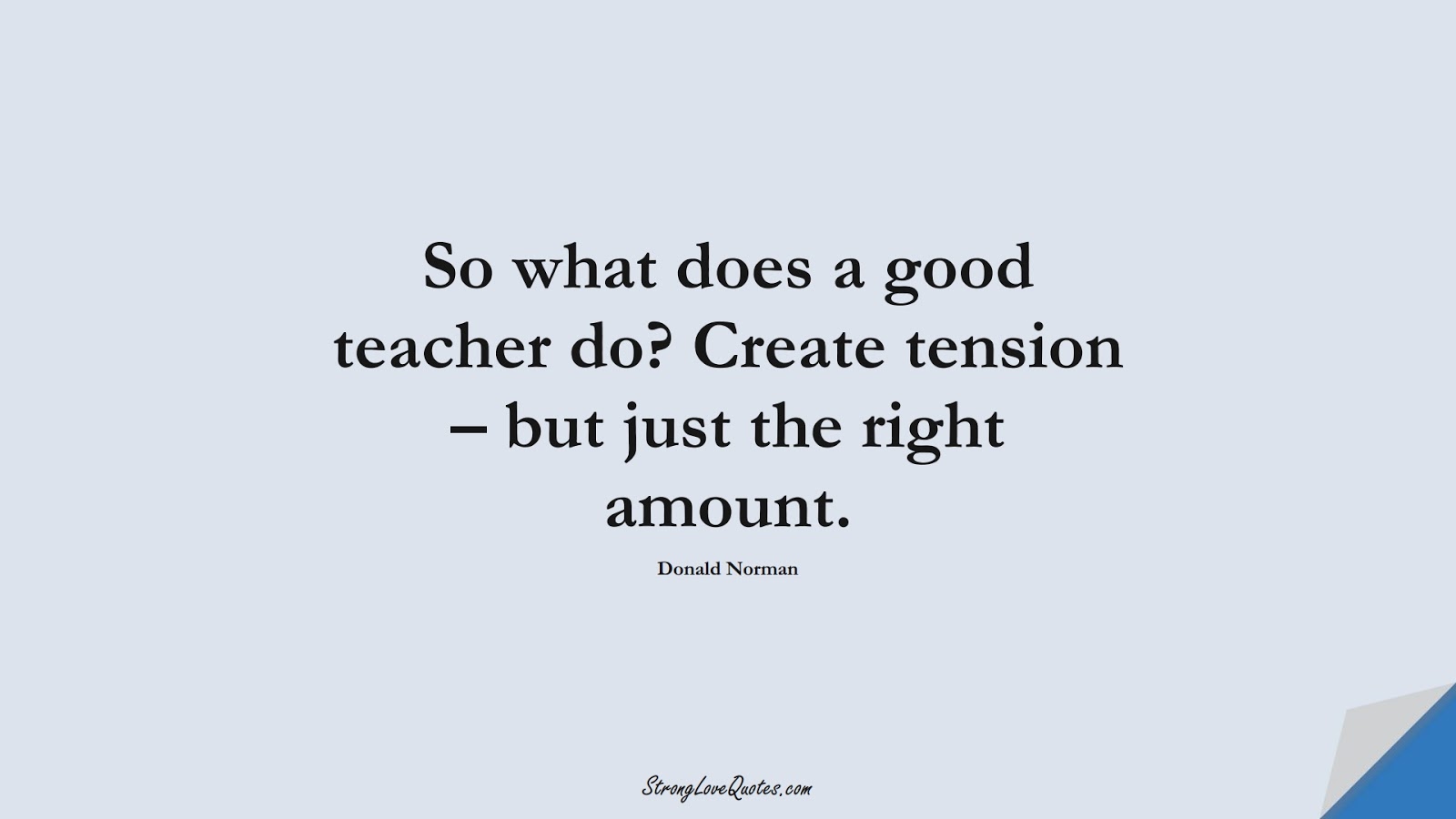 So what does a good teacher do? Create tension – but just the right amount. (Donald Norman);  #EducationQuotes
