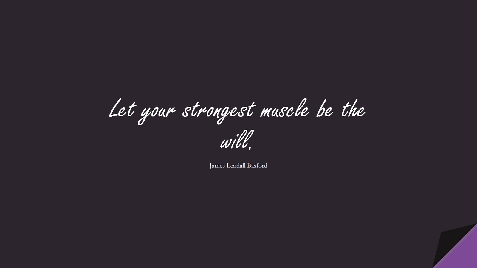 Let your strongest muscle be the will. (James Lendall Basford);  #EncouragingQuotes
