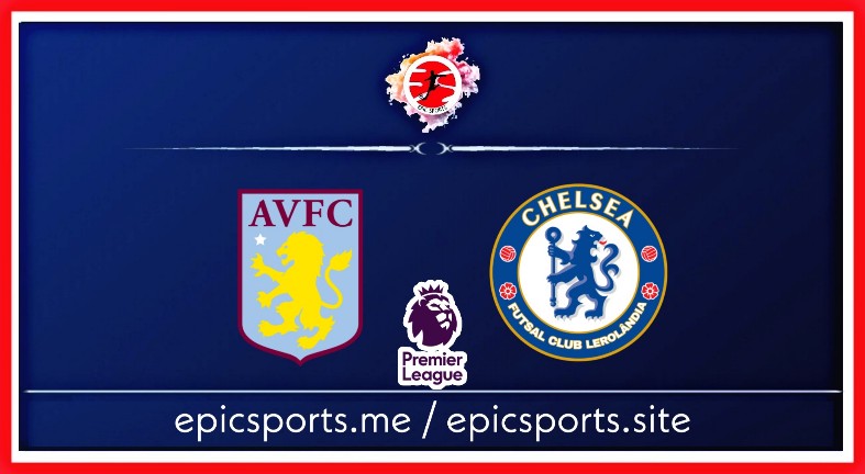 Aston Villa vs Chelsea ; Match Preview, Schedule & Live info