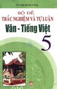 Bộ đề trắc nghiệm và tự luận văn tiếng việt 5 - Võ Thị Hoài Tâm