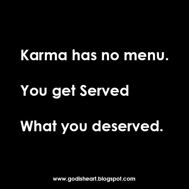 Karma has no menu. You get Served what you Deserved ~ God is Heart