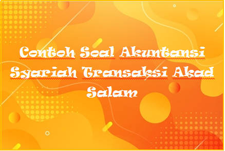 Contoh Soal Akuntansi Syariah Transaksi Akad Salam Kak Raffi