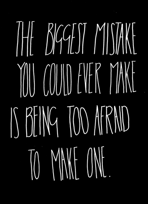 The Biggest Mistake You Could Ever Make Is Being Too Afraid To Make One