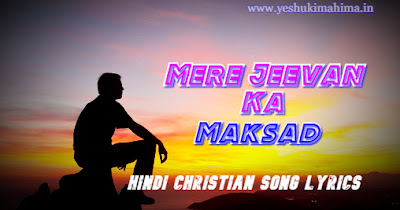 Mere Jeevan Ka Maksad Tu Hai, मेरे जीवन का मकसद तू हैं, hindi christian song lyrics
