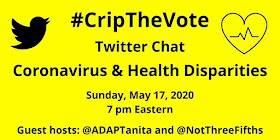 #CripTheVote Twitter Chat Coronavirus & Health Disparities, Sunday, May 17, 2020, 7 pm Eastern, with guest hosts @ADAPTanita and @NotThreeFifths http://cripthevote.blogspot.com/