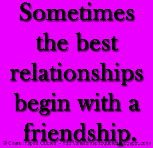 Sometimes the best relationships begin with a friendship. | Share