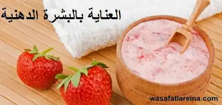 طرق العناية بالبشرة الدهنية