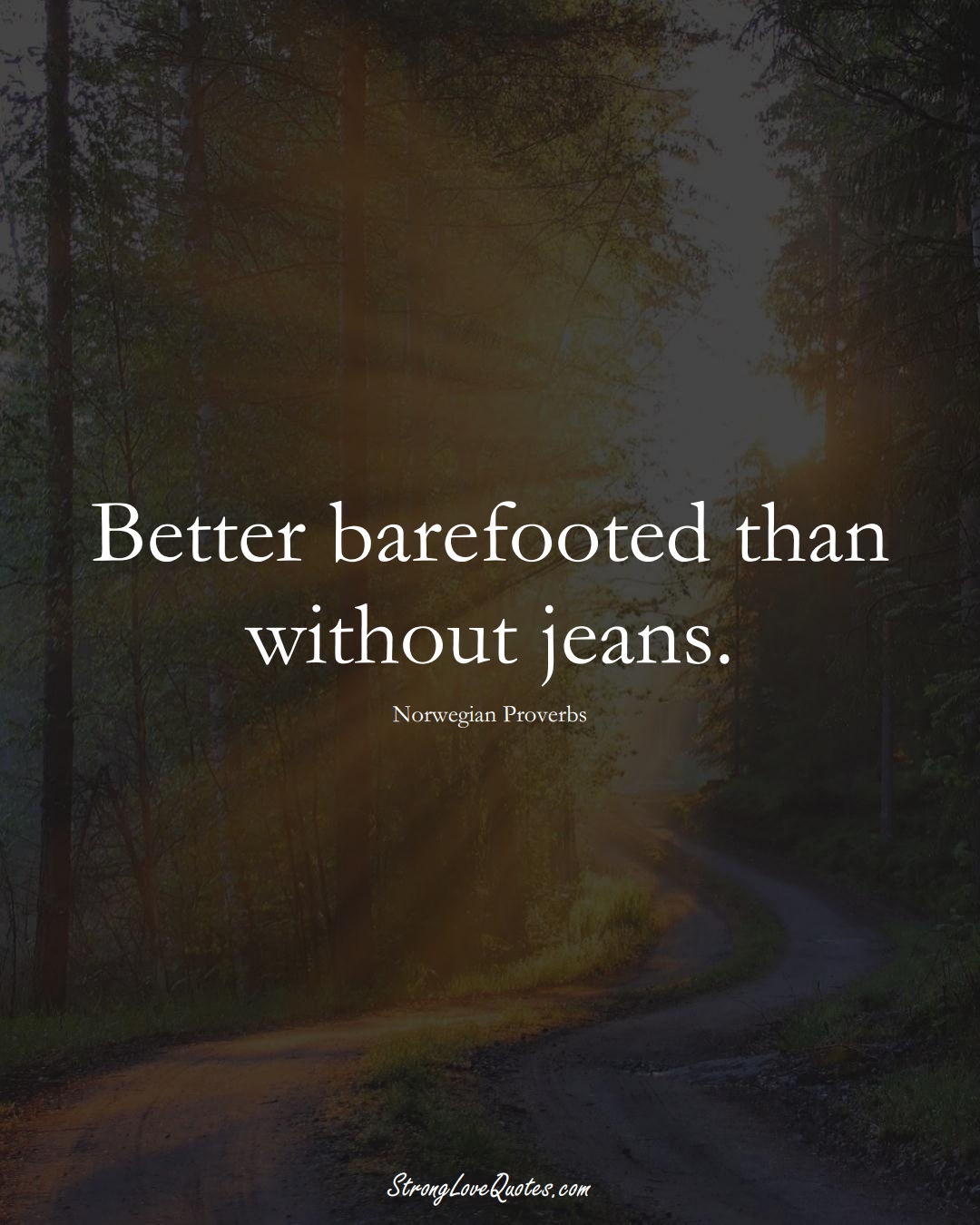 Better barefooted than without jeans. (Norwegian Sayings);  #EuropeanSayings