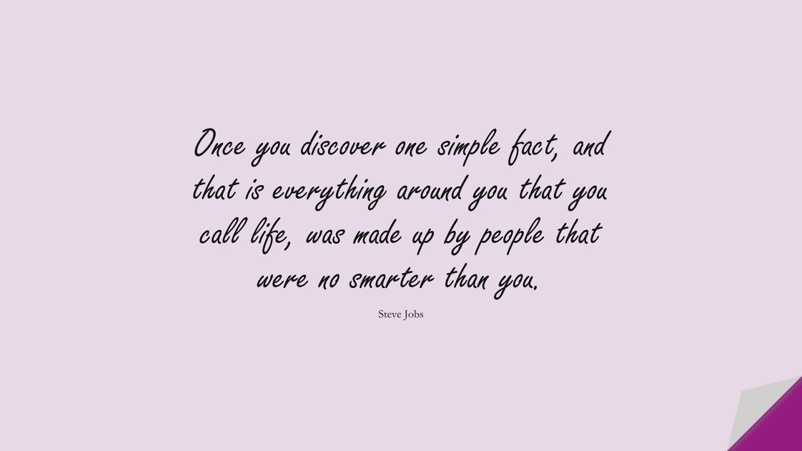 Once you discover one simple fact, and that is everything around you that you call life, was made up by people that were no smarter than you. (Steve Jobs);  #SteveJobsQuotes