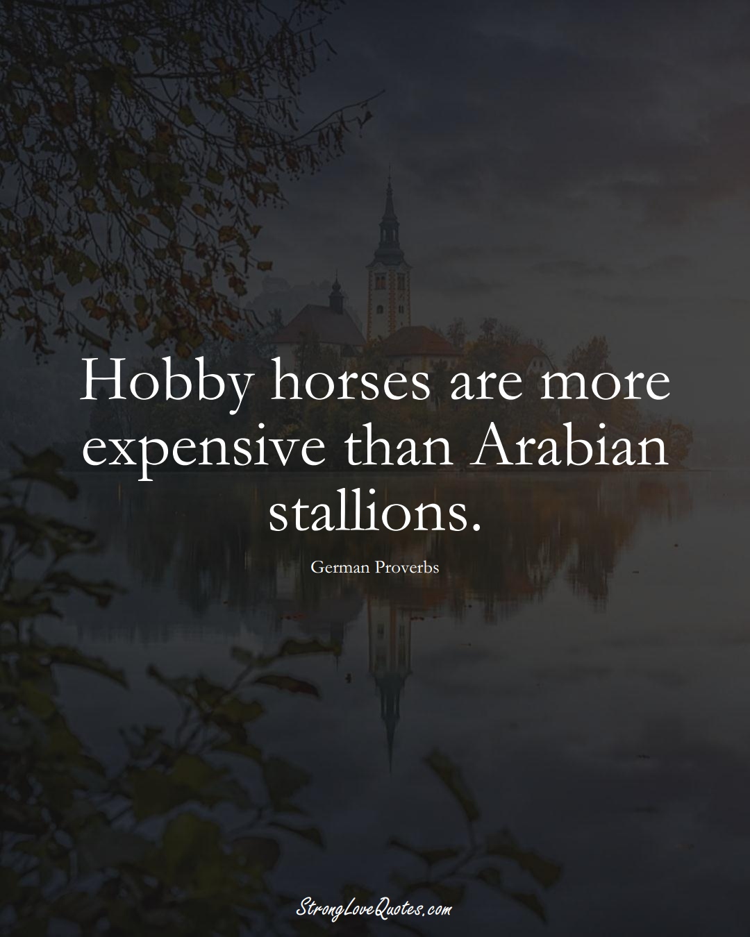 Hobby horses are more expensive than Arabian stallions. (German Sayings);  #EuropeanSayings