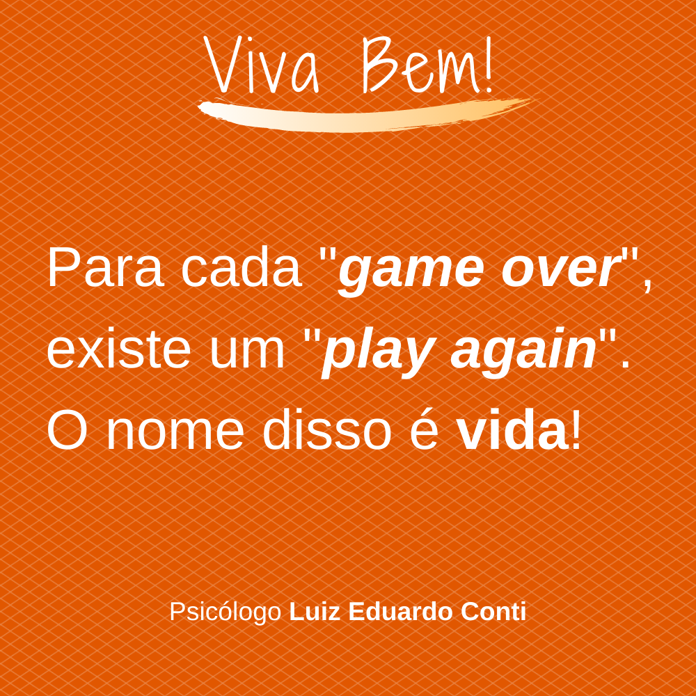 Para todo Game Over​ existe um Play Again​. O nome disso é Vida!