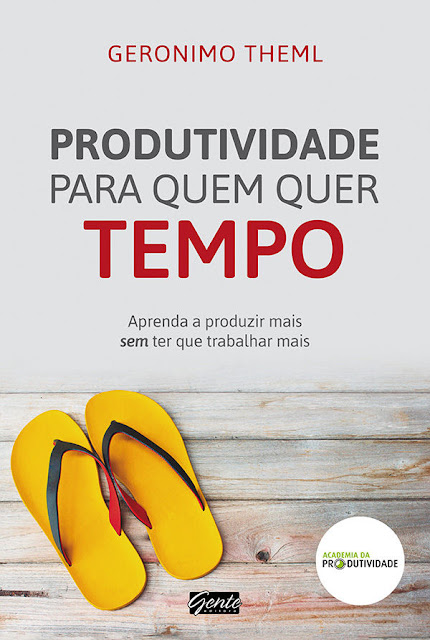 Produtividade para quem quer tempo Aprenda a produzir mais sem ter que trabalhar mais - Geronimo Theml