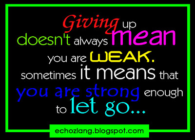 Giving up doesn't always mean you are weak, sometimes it means that you are strong enough to let go