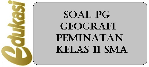 Soal PG Geografi Peminatan Kelas 11 SMA Soal PG Geografi Peminatan Kelas 11 SMA