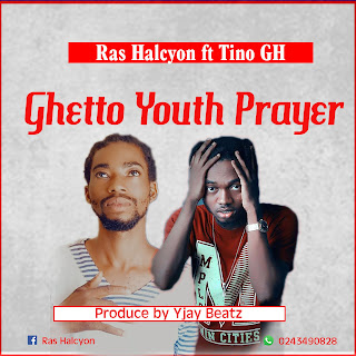 Ras Halcyon- Ghetto Youth Prayer ft Tino GH (Produce by Yjay Beatz)