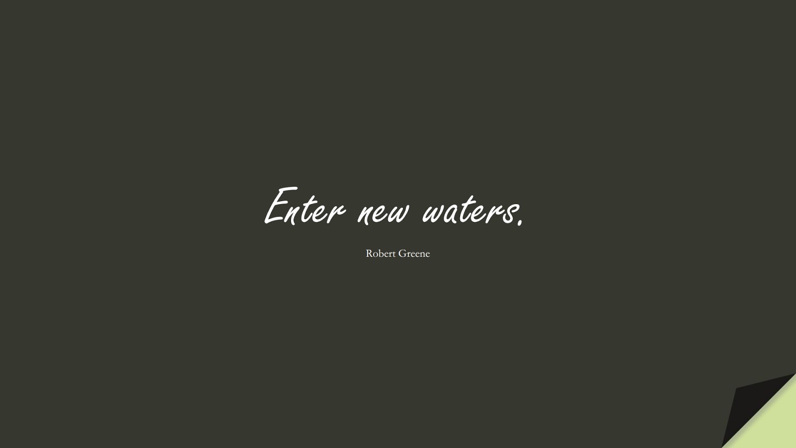 Enter new waters. (Robert Greene);  #ChangeQuotes