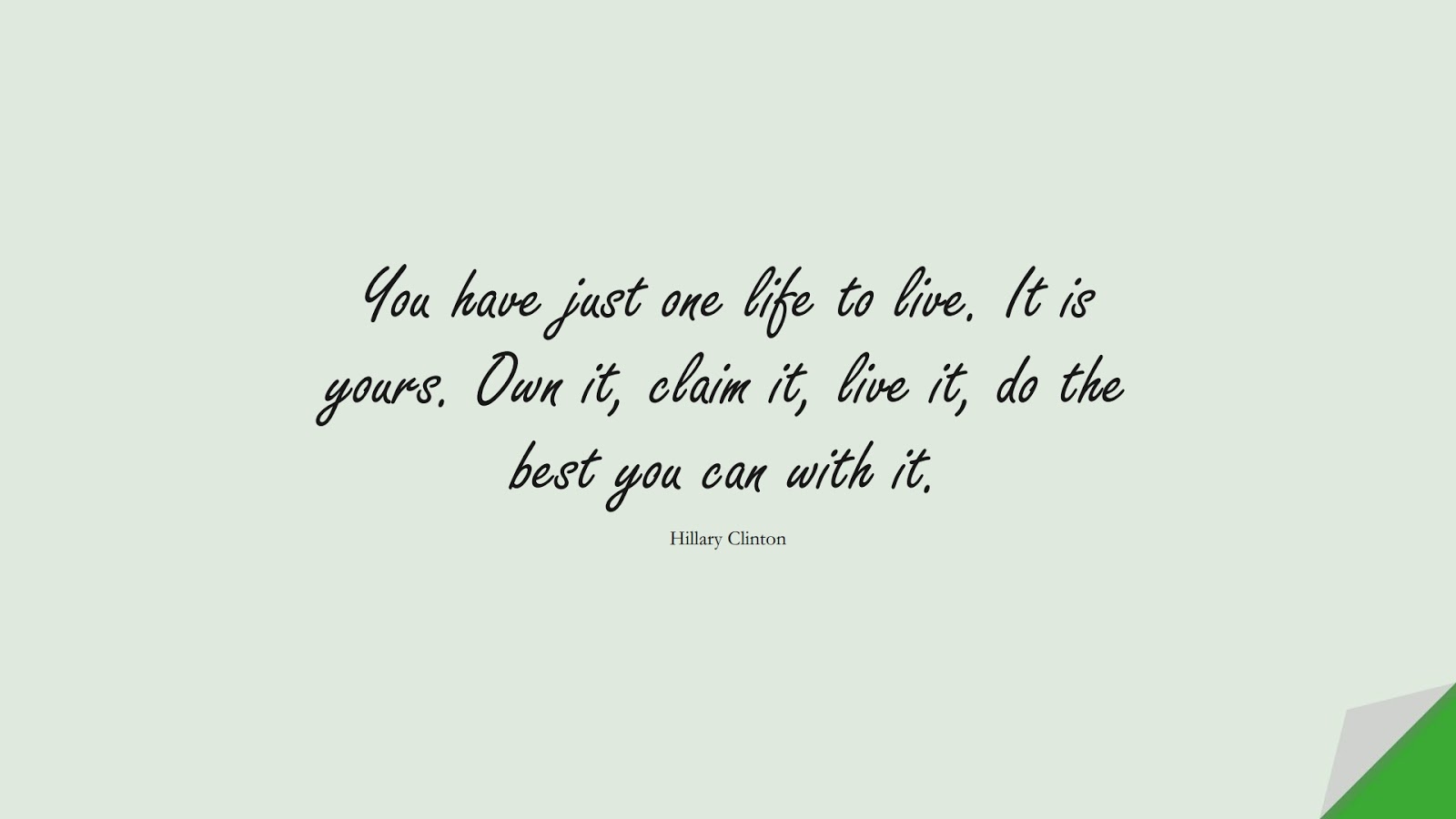 You have just one life to live. It is yours. Own it, claim it, live it, do the best you can with it. (Hillary Clinton);  #LifeQuotes