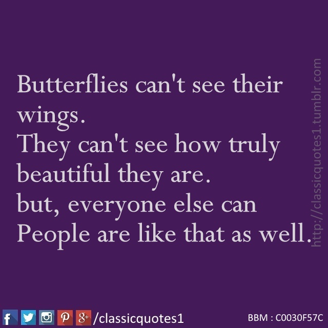 Classic quotes Butterflies can't see their wings. They can't see how