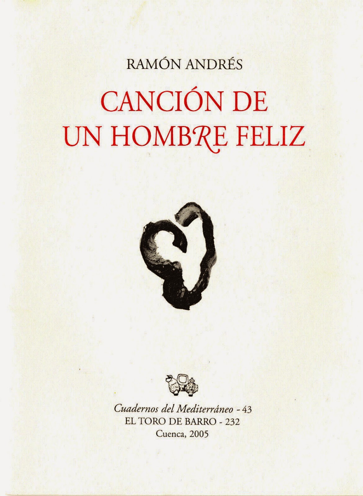 Ramón Andrés, Canción de un hombre feliz   Col. «Cuaderno del Mediterráneo» Ed. El Toro de Barro, Carlos Morales ed. Tarancón de Cuenca, 2005. edicioneseltorodebarro@yahoo.es