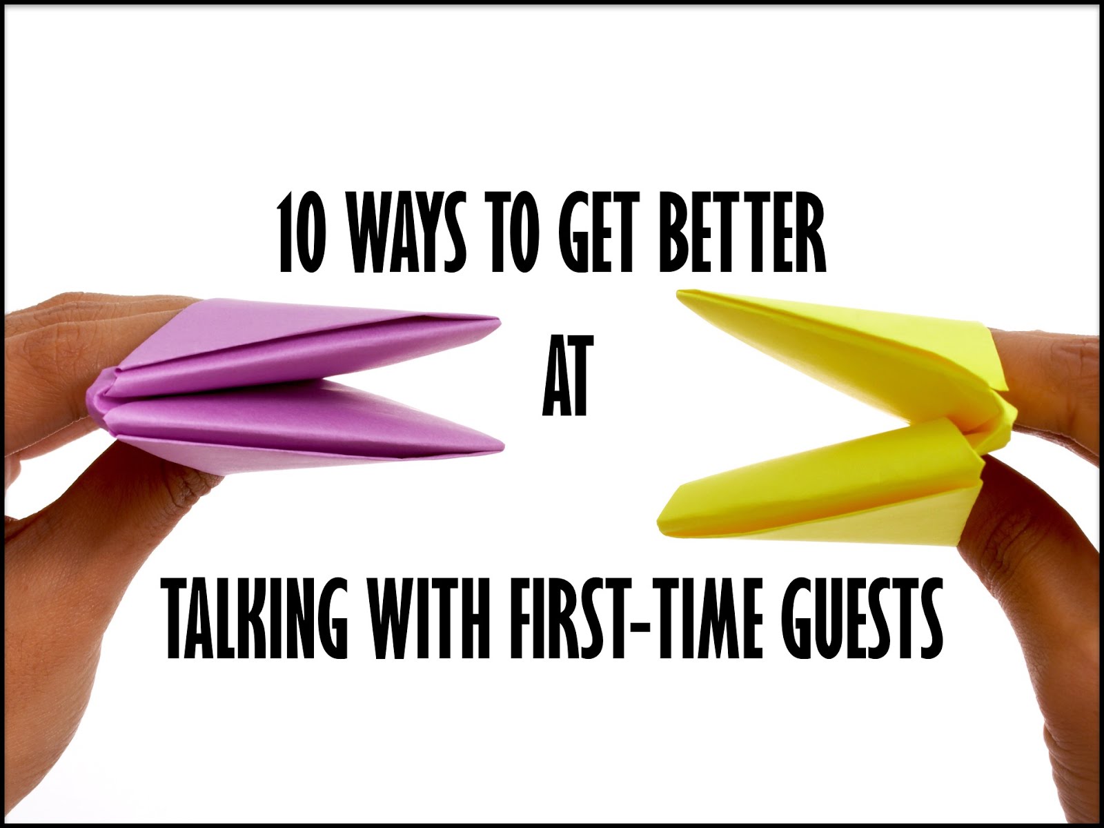 10 Ways to Get Better at Talking With FirstTime Guests RELEVANT