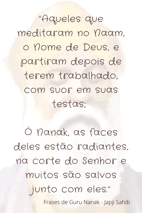 Imagem: Ao fundo, a face de Guru Nanak ocupando toda a imagem, porém com efeito de transparência. Acima dela estão algumas frases de Guru Nanak: "Aqueles que meditaram no Naam, o Nome de Deus, e partiram depois de terem trabalhado com suor em suas testas; ó Nanak, as faces deles estão radiantes na corte do Senhor e muitos são salvos junto com eles."