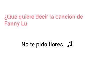 Significado de la canción No Te Pido Flores Fanny Lu.