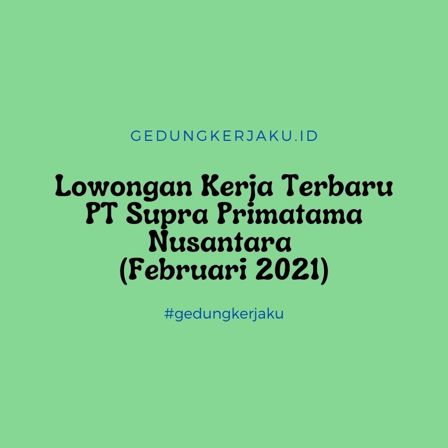Lowongan Kerja Terbaru PT Supra Primatama Nusantara (Februari 2021)