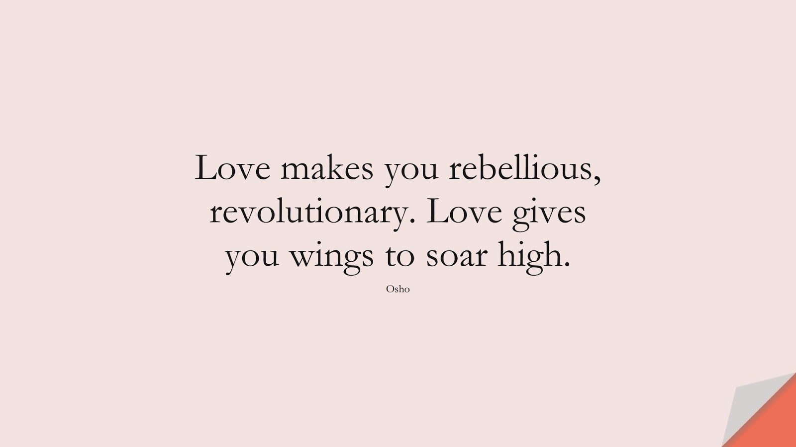 Love makes you rebellious, revolutionary. Love gives you wings to soar high. (Osho);  #BestQuotes
