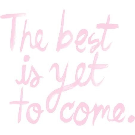 The BEST is yet to come.