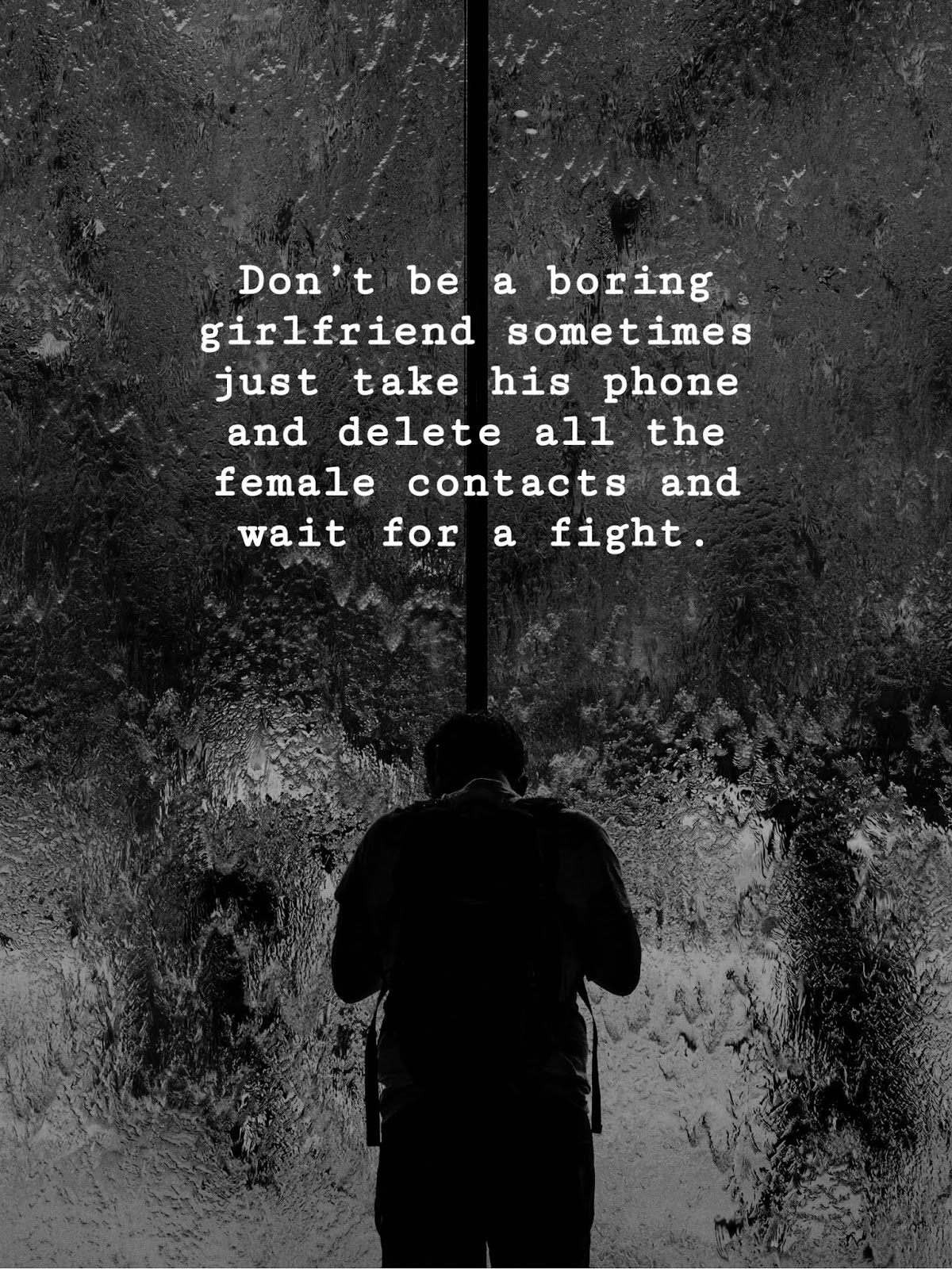 Don’t be a boring girlfriend sometimes just take his phone and delete