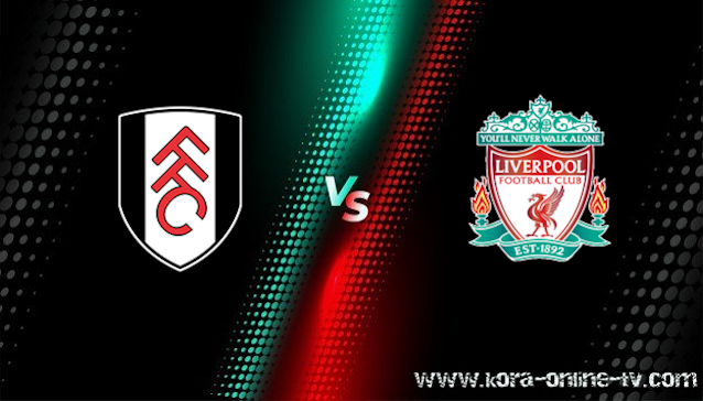 مشاهدة مباراة ليفربول وفولهام بث مباشر الدوري الانجليزي