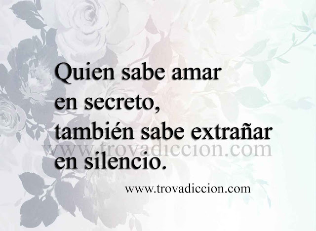 Quien sabe amar en secreto,Sabe extrañar en silencio