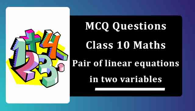 MCQ Questions for Class 10 Maths Chapter 3 Pair of linear equations in two variables with Answers MCQ Questions for Class 10 Maths Chapter 3 Pair of linear equations in two variables with Answers