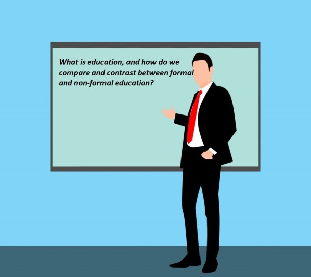 What is education, and how do we compare and contrast between formal and non-formal education? What is education, and how do we compare and contrast between formal and non-formal education?