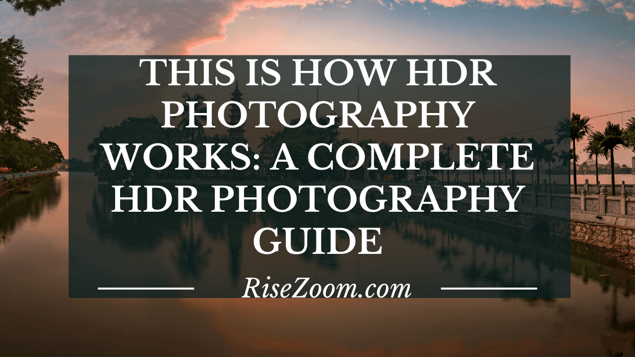 This Is How HDR Photography Works A Complete HDR Photography Guide