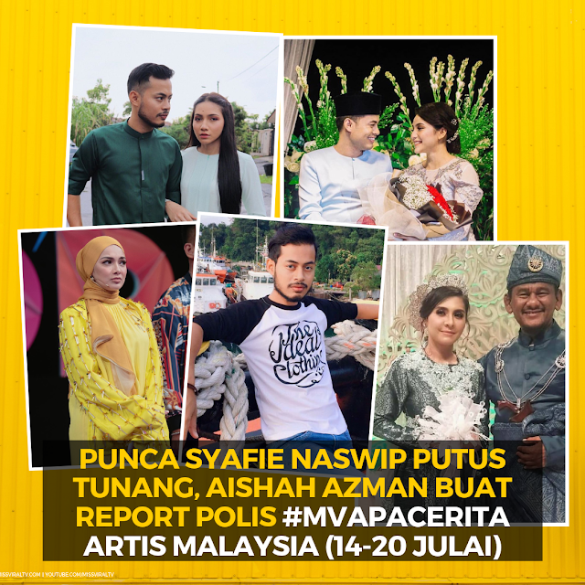 Punca Syafie Naswip Putus Tunang, Aishah Azman Buat Report Polis #MVApaCerita Artis Malaysia (21-28 Julai 2019)