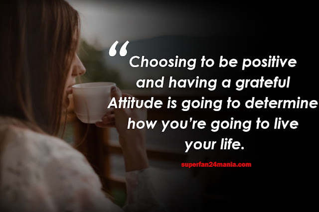 Choosing to be positive and having a grateful attitude is going to determine how you’re going to live your life.