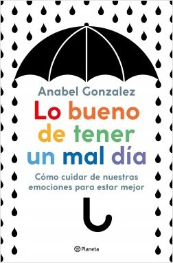 Lo bueno de tener un mal día. Cómo cuidar de nuestras emociones para estar mejor, Anabel Gonzalez (Planeta, febrero 2020)