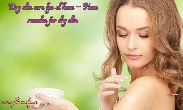 Dry skin care tips at home - Home remedies for dry skin