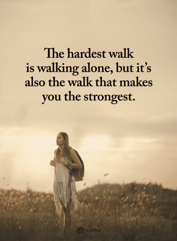 The hardest walk is walking alone, but it's also the walk that makes ...