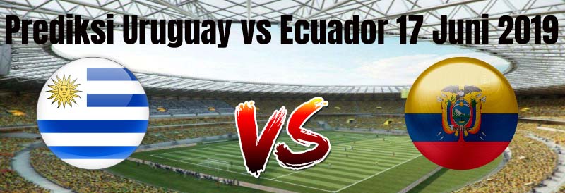 Prediksi Uruguay vs Ekuador 17 Juni 2019