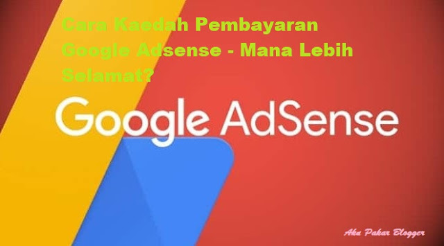Cara Kaedah Pembayaran Google Adsense - Mana Lebih Selamat?