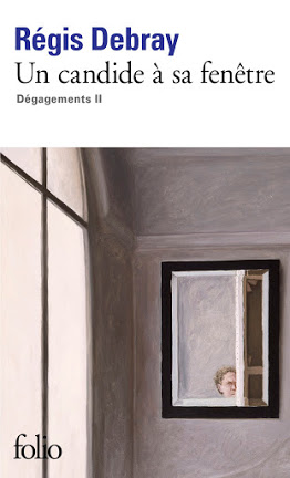 Jean Foucaud - Notes de lecture: "Un Candide à sa Fenêtre"/Dégagements II de Régis Debray