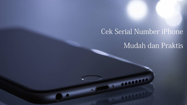 Cek Serial Number iPhone Mudah dan Praktis Cek Serial Number iPhone Mudah dan Praktis
