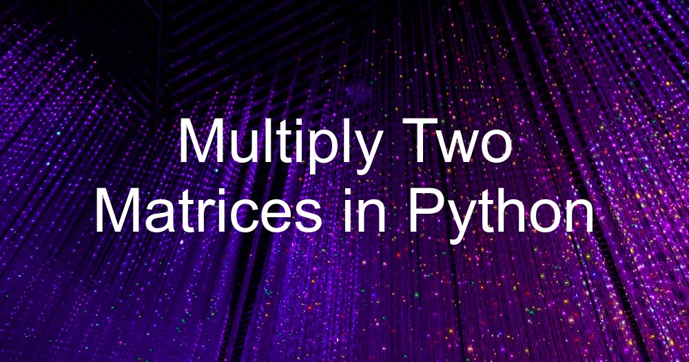 Program to Multiply Two Matrices in Python